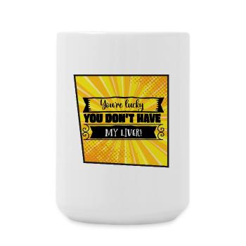 You're Lucky You Don’t Have My Liver - Large Mug 440 ml - white - Front