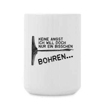 Keine Angst -Ich will doch nur ein bisschen bohren - Große Tasse 440 ml - Weiß - Vorne