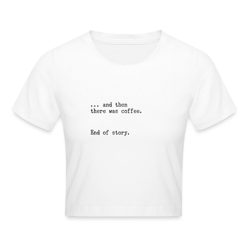 And then there was coffee. End of story. - Crop T-Shirt