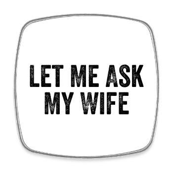 Let Me Ask My Wife - Square fridge magnet - white - Front