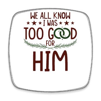 I Was Too Good For Him - Square fridge magnet - white - Front