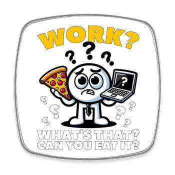 WORK? WHAT'S THAT? CAN YOU EAT IT? - Square fridge magnet - white - Front