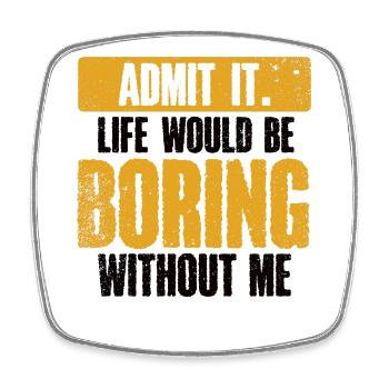 Admit it, life would be boring without me - Square fridge magnet - white - Front