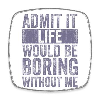 Admit it Life would be boring without me - Square fridge magnet - white - Front