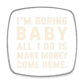 I'm Boring Baby All I Do Is Make Money Come Home - Viereckiger Kühlschrankmagnet - Weiß - Vorne