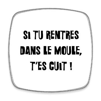 Si tu rentres dans le moule, t'es cuit ! - Magnet carré - blanc - Devant