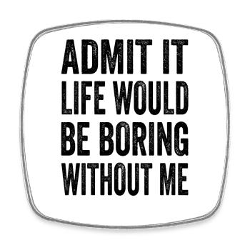 Admit It Life Would Be Boring Without Me Text Quot - Square fridge magnet - white - Front