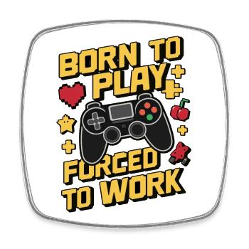 Born to Play Forced to Work Gaming Humor Design - Square fridge magnet - white - Front