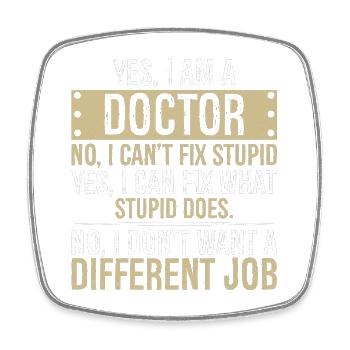 yes I am a Doctor no I can t fix stupid - Square fridge magnet - white - Front