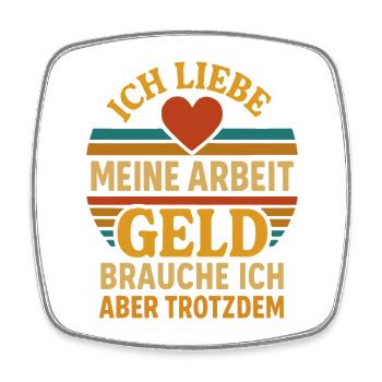 I love work, but I still need money - Square fridge magnet - white - Front