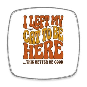 I Left My Cats To Be Here This Better Be Good - Square fridge magnet - white - Front