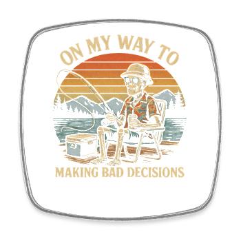 Fishing Humor On My Way To Making Bad Decisions - Square fridge magnet - white - Front