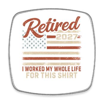 Retired 2027 I Worked My Whole Life For This Shirt - Square fridge magnet - white - Front