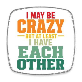 I May Be Crazy But At Least I Have Each Other Fun - Square fridge magnet - white - Front