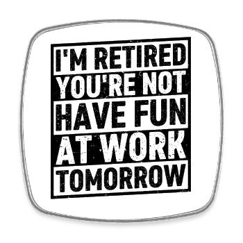 I'm Retired You're Not Have Fun At Work Tomorrow - Viereckiger Kühlschrankmagnet - Weiß - Vorne