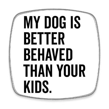 My Dog is Better Behaved Than Your Kids - Square fridge magnet - white - Front