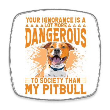 Your ignorance is more danger than my Pitbull - Square fridge magnet - white - Front