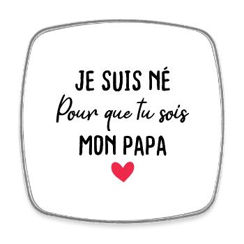 Je suis né pour que tu sois mon papa - Magnet carré - blanc - Devant