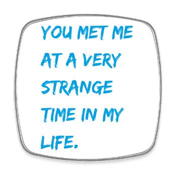 You met me at a very strange time in my life. - Viereckiger Kühlschrankmagnet - Weiß - Vorne
