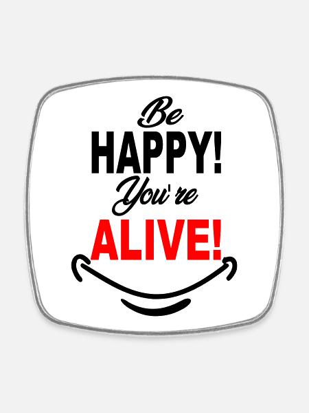 Be_Happy_You-re_Alive - Square fridge magnet - white