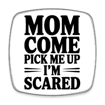 Mom Come Pick Me Up I'm Scared - Square fridge magnet - white - Front