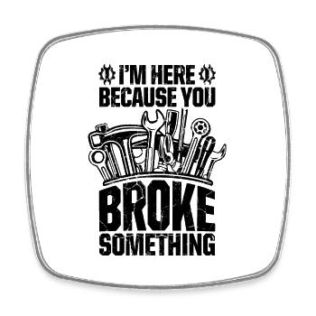 I'm Here Because You Broke Something Car Mechanic - Square fridge magnet - white - Front