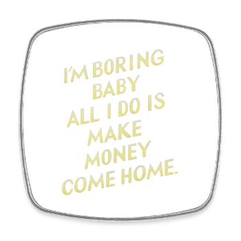 I'm Boring Baby All I Do Is Make Money Come Home - Viereckiger Kühlschrankmagnet - Weiß - Vorne