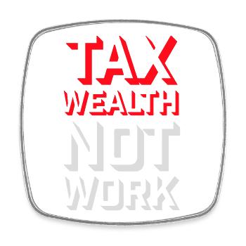 Tax Wealth Not Work Progressive Politics Economy - Square fridge magnet - white - Front