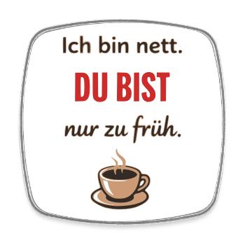 Ich bin nett, du bist nur zu früh – Lustiger Kaffe - Viereckiger Kühlschrankmagnet - Weiß - Vorne