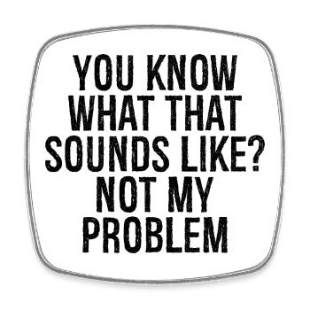 you know what that sounds like not my problem - Square fridge magnet - white - Front