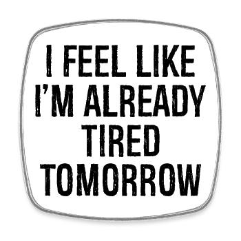 I feel like I'm already tired tomorrow - Square fridge magnet - white - Front