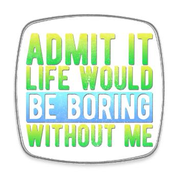 Admit it Life would be boring without me Funny - Square fridge magnet - white - Front