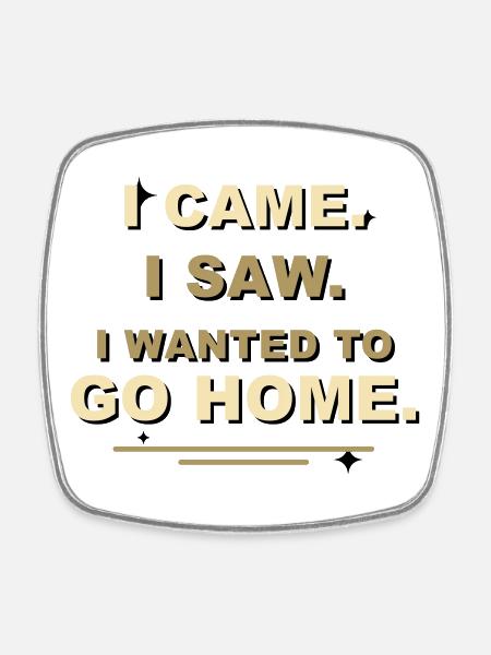 I Came I Saw I Wanted To Go Home - Square fridge magnet - white