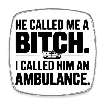 He Called Me a Bich. I Called Him an Ambulance. - Square fridge magnet - white - Front