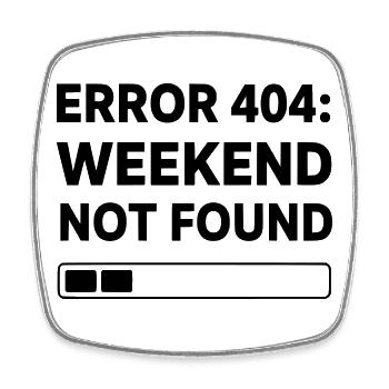 ERROR 404: WEEKEND NOT FOUND | Funny Office & Work - Square fridge magnet - white - Front