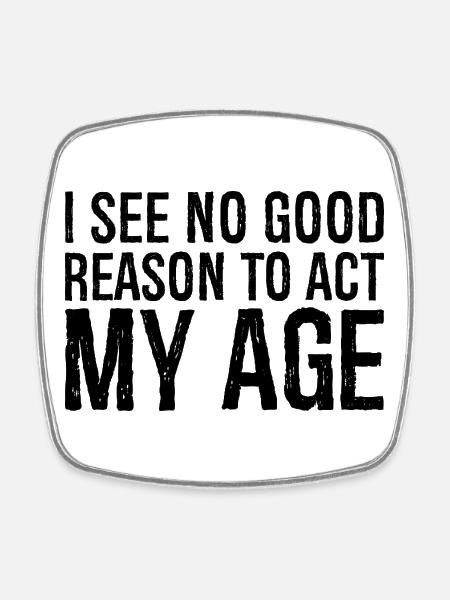 i see no good reason to act my age - Square fridge magnet - white