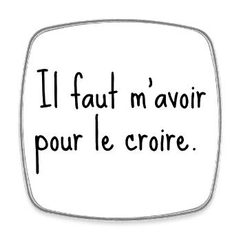 Il faut m’avoir pour le croire - citation humour - Magnet carré - blanc - Devant