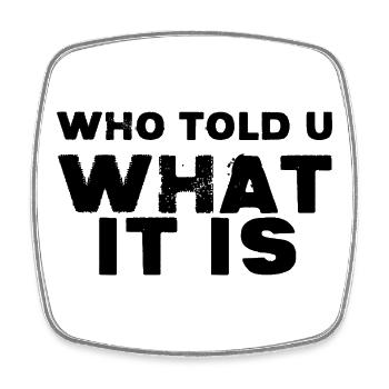 Who Told You What It Is - Square fridge magnet - white - Front