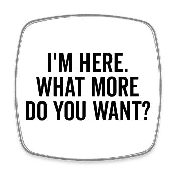 I’m Here What More Do You Want? - Square fridge magnet - white - Front