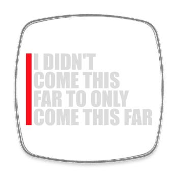 I Didn't Come This Far To Only Come This Far Motto - Square fridge magnet - white - Front