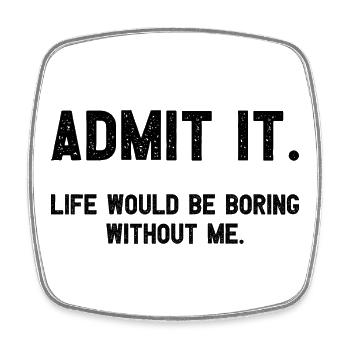 Admit it life would be boring without me funnier - Square fridge magnet - white - Front