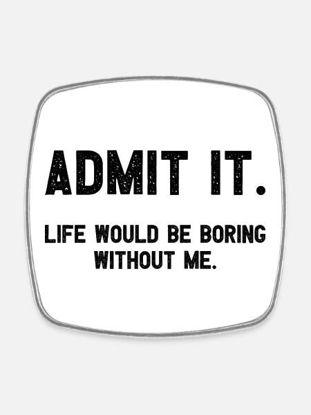 Admit it life would be boring without me funnier - Square fridge magnet - white