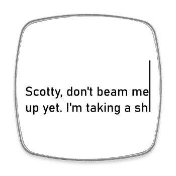 Scotty don't beam me up yet. I'm taking a shiiiiiii - Square fridge magnet - white - Front