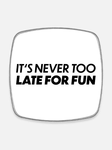 Its never too late for fun - Square fridge magnet - white