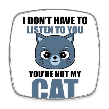 I Don't Have To Listen To You You're Not My Cat - Viereckiger Kühlschrankmagnet - Weiß - Vorne