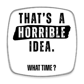 Thats a Horrible Idea What Time - Square fridge magnet - white - Front