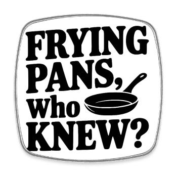 Frying Pans, Who Knew? - Square fridge magnet - white - Front