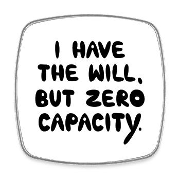 I Have The Will But Zero Capacity, Black - Square fridge magnet - white - Front