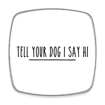 Tell Your Dog I Said Hi - Square fridge magnet - white - Front