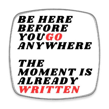 Be Here Before You Go Anywhere - Square fridge magnet - white - Front